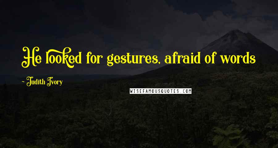 Judith Ivory Quotes: He looked for gestures, afraid of words