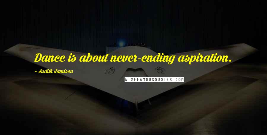 Judith Jamison Quotes: Dance is about never-ending aspiration.