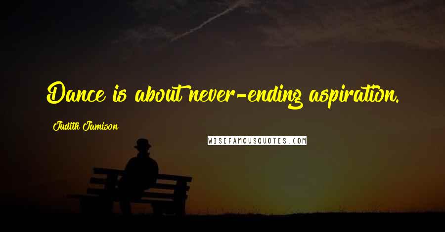 Judith Jamison Quotes: Dance is about never-ending aspiration.