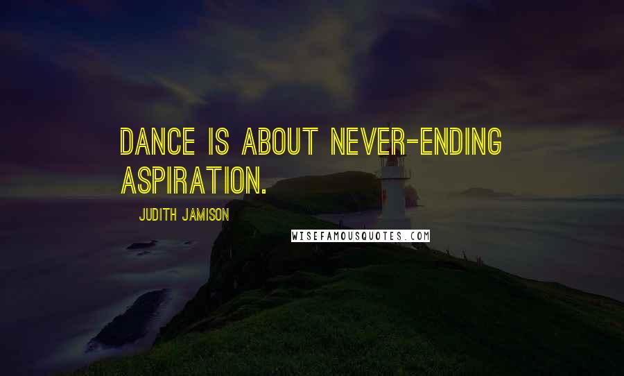 Judith Jamison Quotes: Dance is about never-ending aspiration.