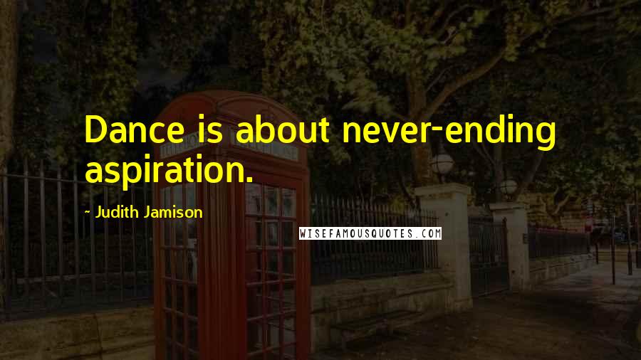 Judith Jamison Quotes: Dance is about never-ending aspiration.