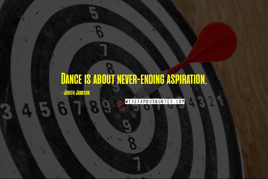 Judith Jamison Quotes: Dance is about never-ending aspiration.