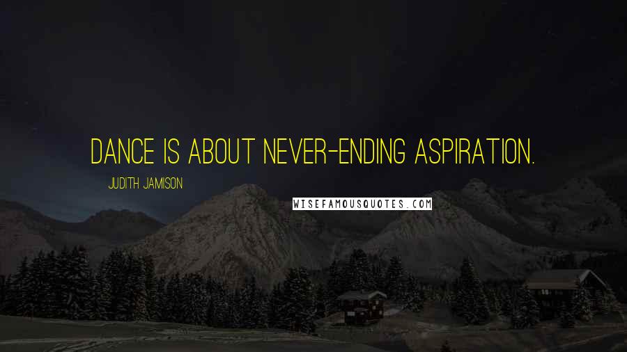 Judith Jamison Quotes: Dance is about never-ending aspiration.
