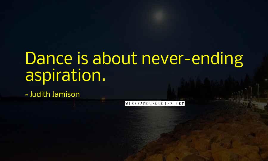 Judith Jamison Quotes: Dance is about never-ending aspiration.