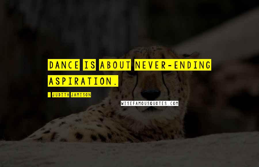 Judith Jamison Quotes: Dance is about never-ending aspiration.