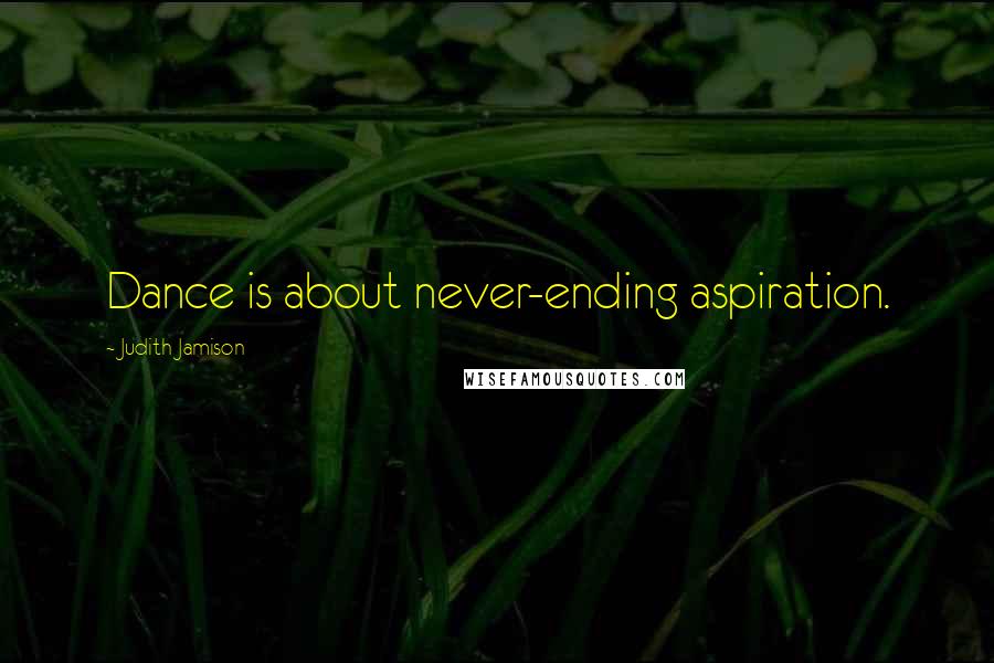 Judith Jamison Quotes: Dance is about never-ending aspiration.