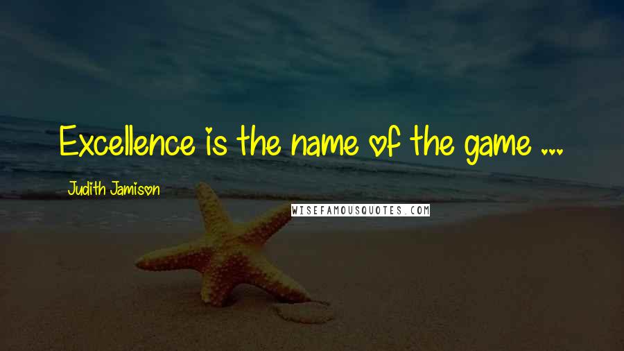 Judith Jamison Quotes: Excellence is the name of the game ...