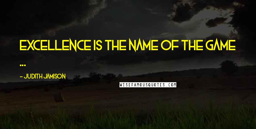 Judith Jamison Quotes: Excellence is the name of the game ...
