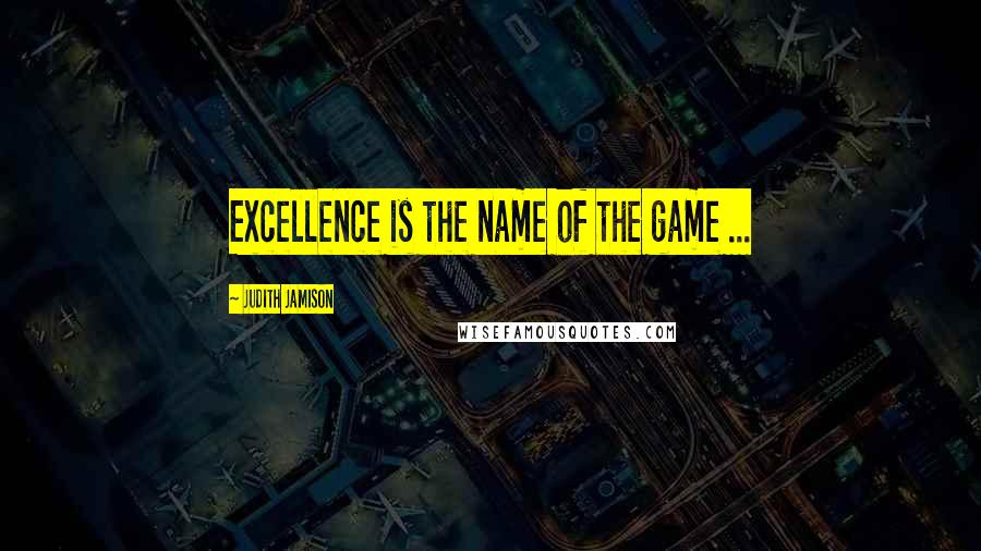 Judith Jamison Quotes: Excellence is the name of the game ...