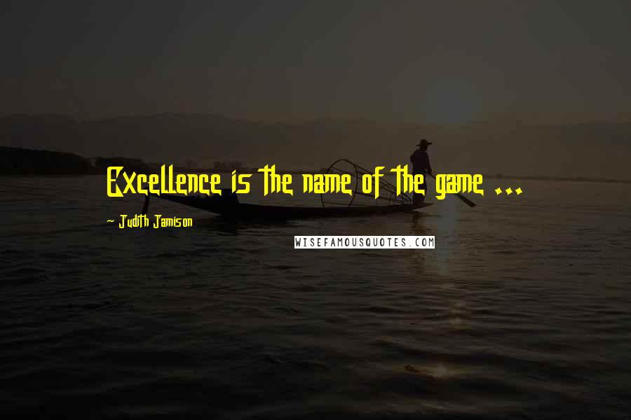 Judith Jamison Quotes: Excellence is the name of the game ...