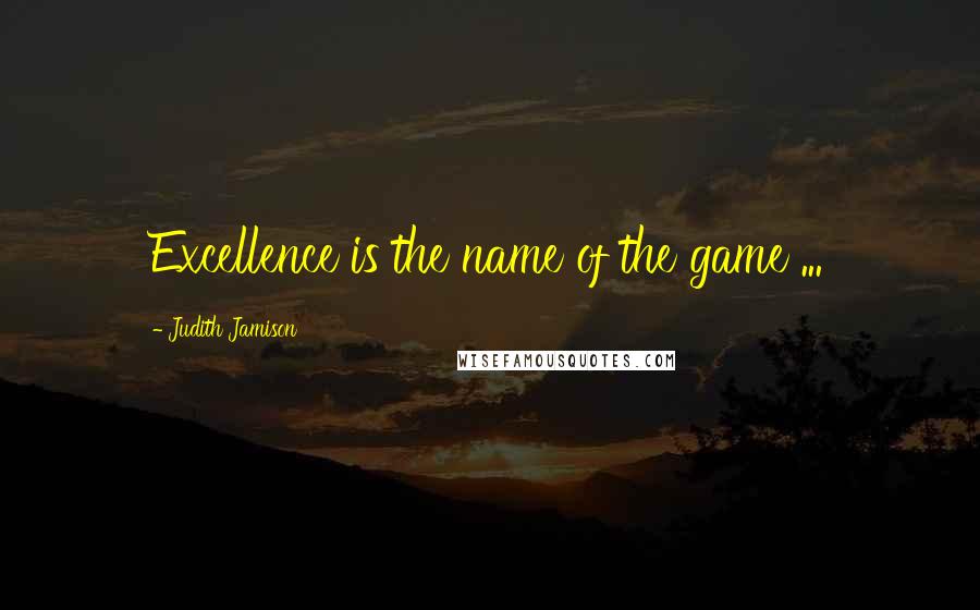 Judith Jamison Quotes: Excellence is the name of the game ...