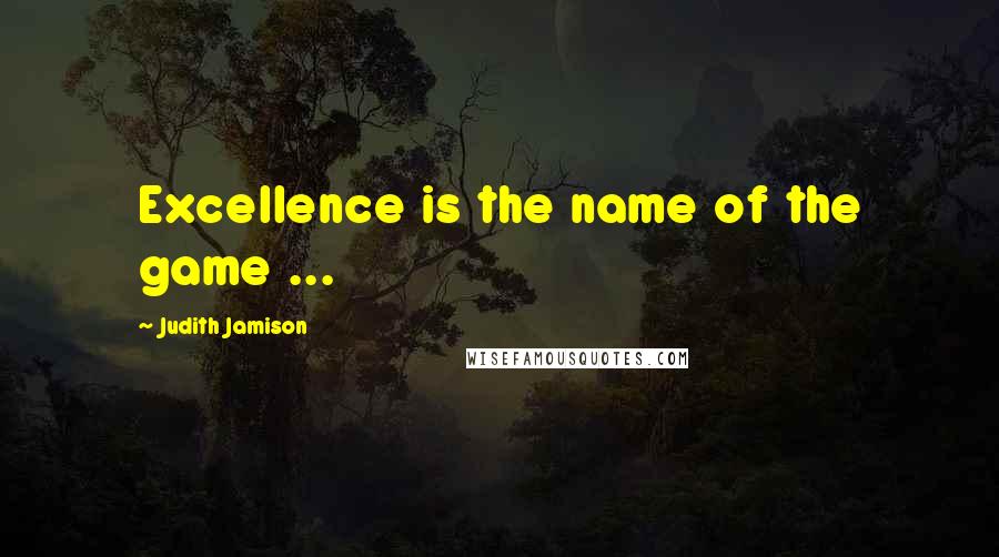 Judith Jamison Quotes: Excellence is the name of the game ...