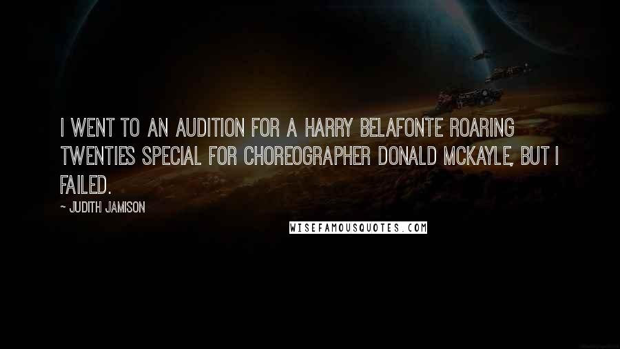 Judith Jamison Quotes: I went to an audition for a Harry Belafonte Roaring Twenties special for choreographer Donald McKayle, but I failed.