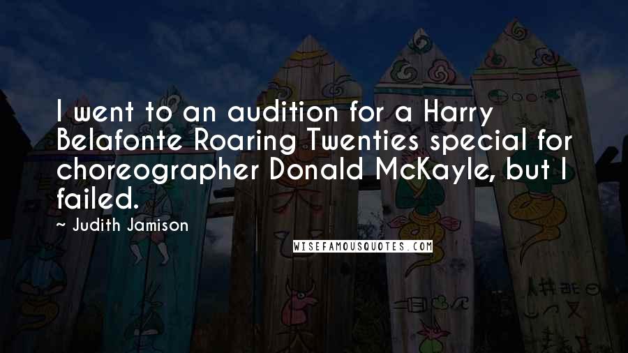 Judith Jamison Quotes: I went to an audition for a Harry Belafonte Roaring Twenties special for choreographer Donald McKayle, but I failed.