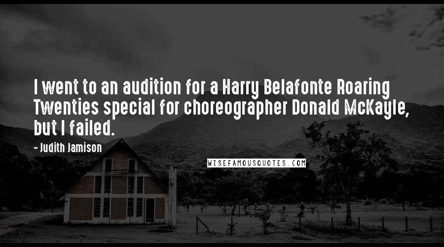 Judith Jamison Quotes: I went to an audition for a Harry Belafonte Roaring Twenties special for choreographer Donald McKayle, but I failed.