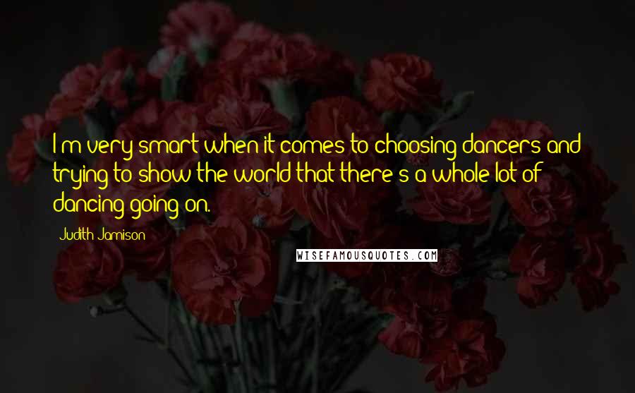 Judith Jamison Quotes: I'm very smart when it comes to choosing dancers and trying to show the world that there's a whole lot of dancing going on.