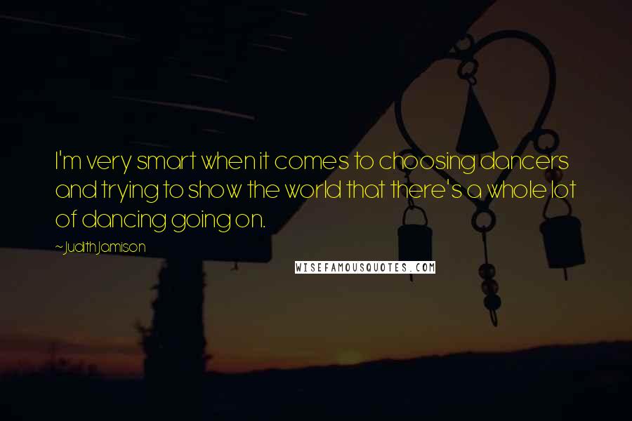 Judith Jamison Quotes: I'm very smart when it comes to choosing dancers and trying to show the world that there's a whole lot of dancing going on.