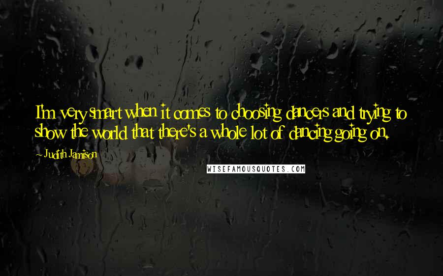Judith Jamison Quotes: I'm very smart when it comes to choosing dancers and trying to show the world that there's a whole lot of dancing going on.