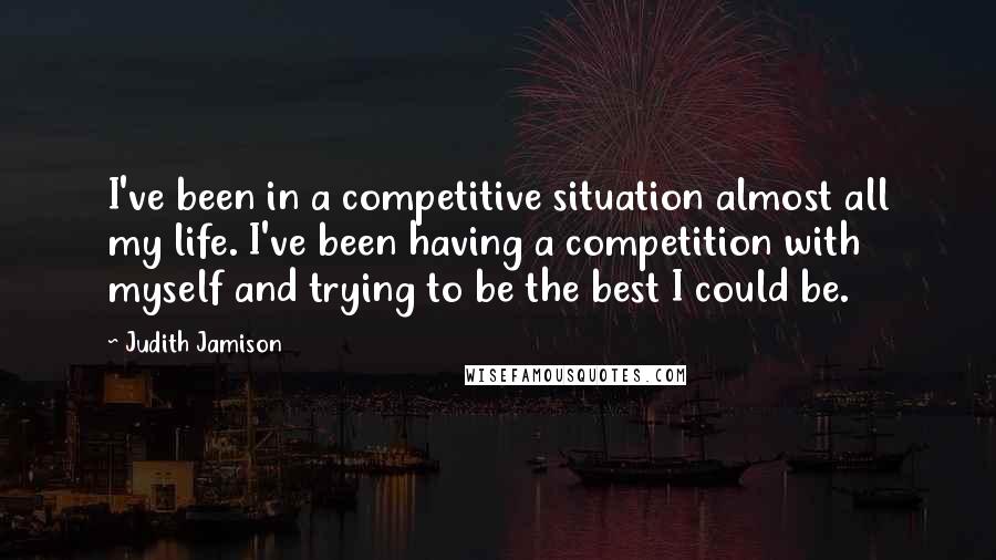 Judith Jamison Quotes: I've been in a competitive situation almost all my life. I've been having a competition with myself and trying to be the best I could be.