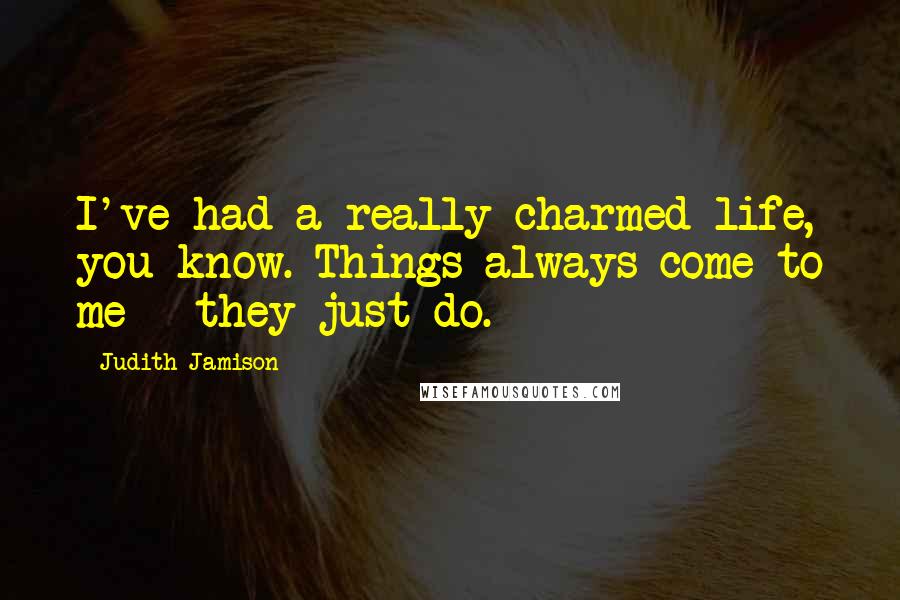 Judith Jamison Quotes: I've had a really charmed life, you know. Things always come to me - they just do.