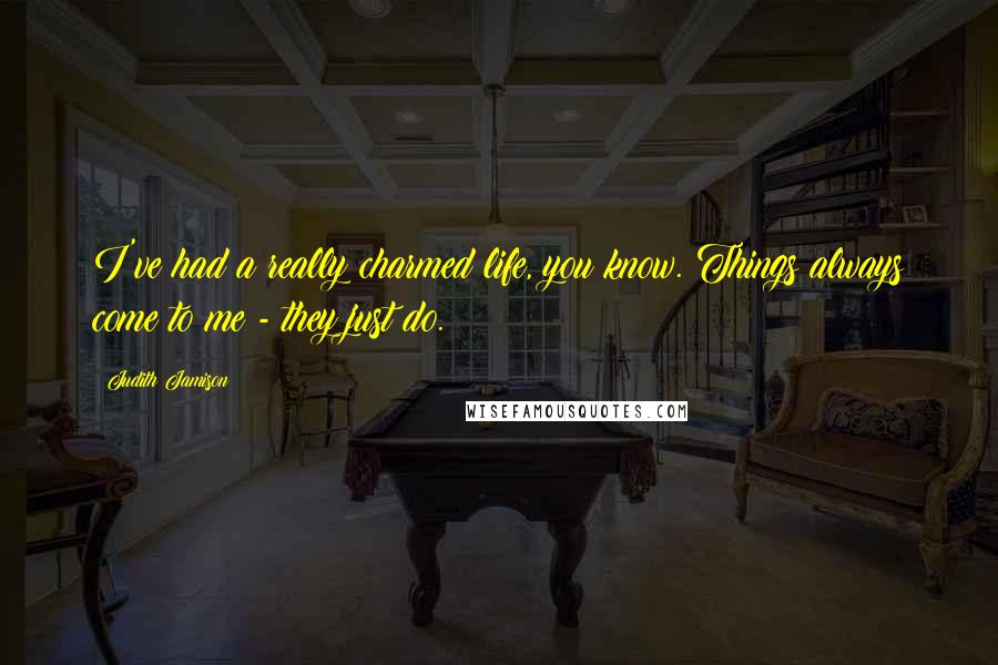 Judith Jamison Quotes: I've had a really charmed life, you know. Things always come to me - they just do.
