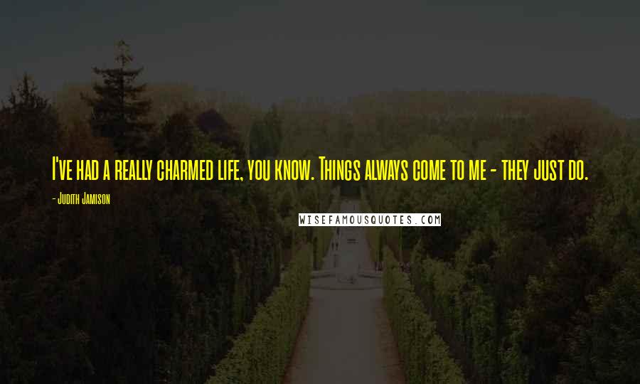 Judith Jamison Quotes: I've had a really charmed life, you know. Things always come to me - they just do.