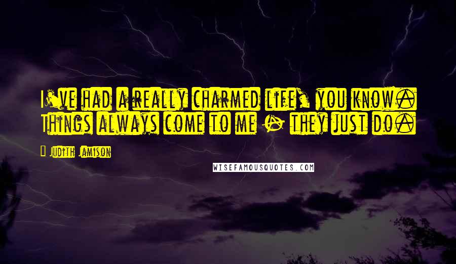 Judith Jamison Quotes: I've had a really charmed life, you know. Things always come to me - they just do.