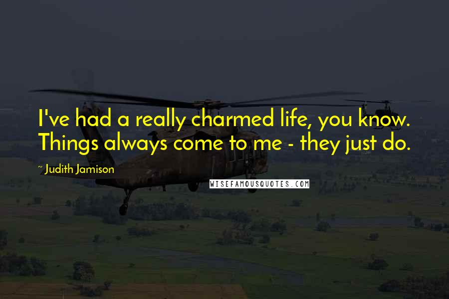 Judith Jamison Quotes: I've had a really charmed life, you know. Things always come to me - they just do.