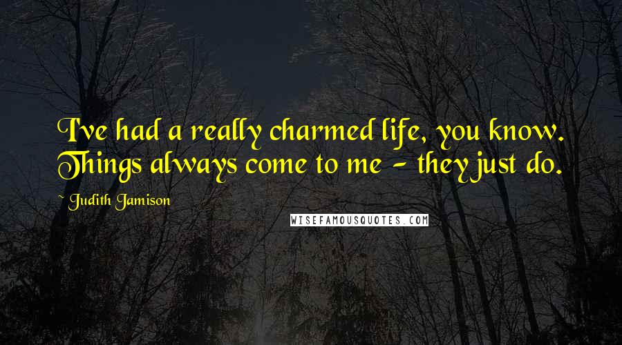Judith Jamison Quotes: I've had a really charmed life, you know. Things always come to me - they just do.