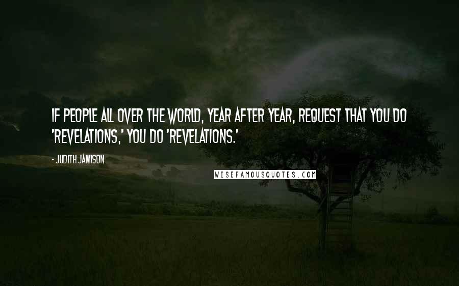 Judith Jamison Quotes: If people all over the world, year after year, request that you do 'Revelations,' you do 'Revelations.'