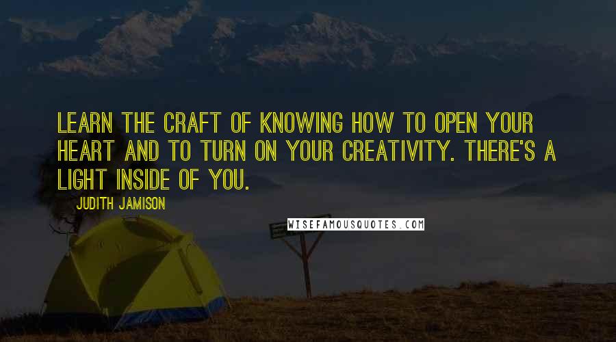 Judith Jamison Quotes: Learn the craft of knowing how to open your heart and to turn on your creativity. There's a light inside of you.