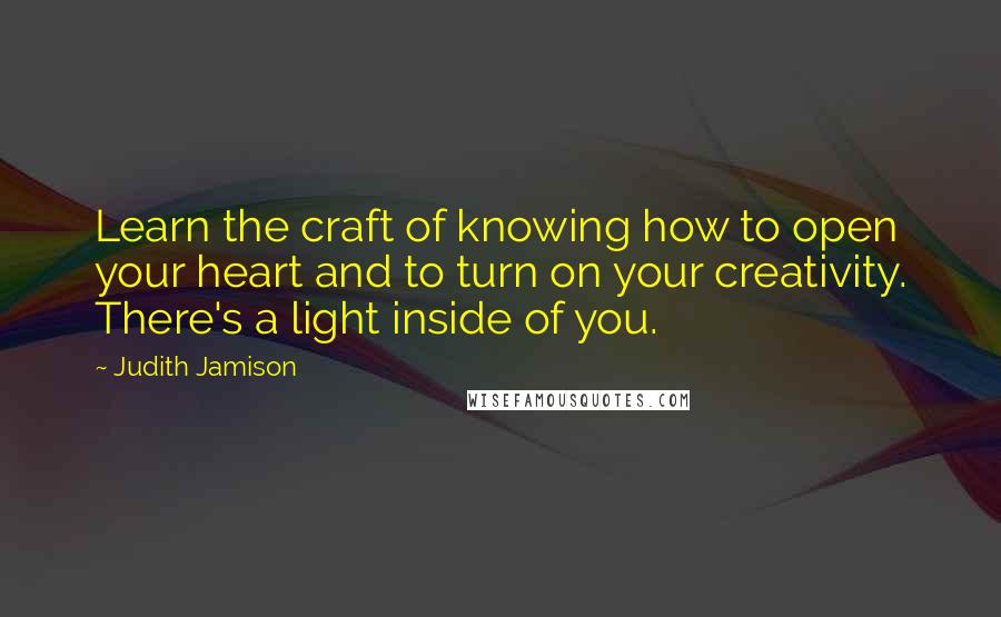 Judith Jamison Quotes: Learn the craft of knowing how to open your heart and to turn on your creativity. There's a light inside of you.