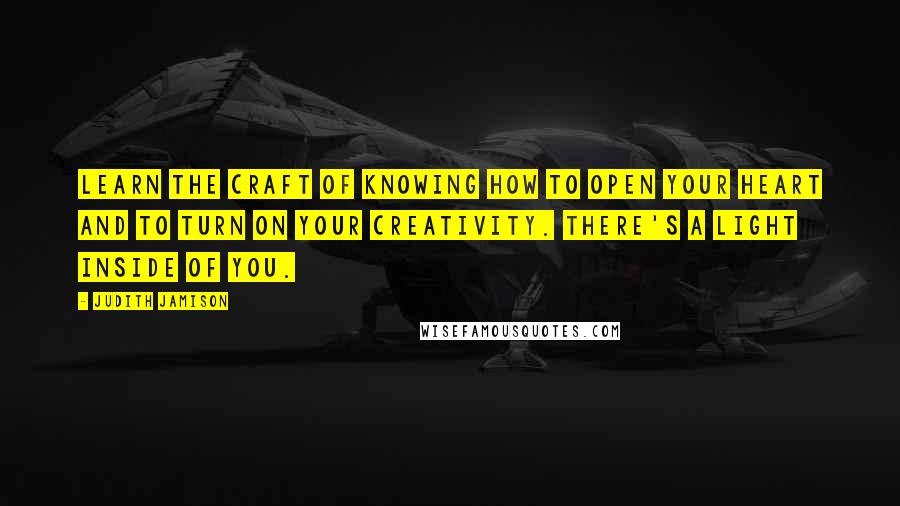 Judith Jamison Quotes: Learn the craft of knowing how to open your heart and to turn on your creativity. There's a light inside of you.