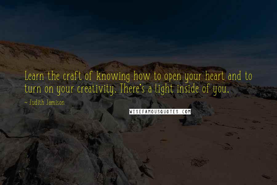 Judith Jamison Quotes: Learn the craft of knowing how to open your heart and to turn on your creativity. There's a light inside of you.