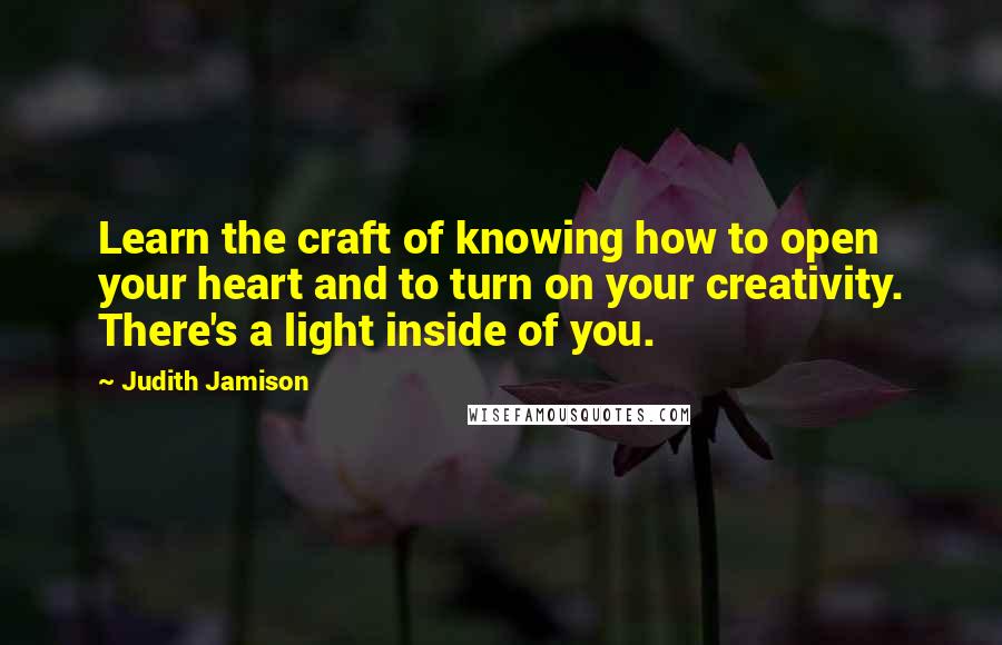 Judith Jamison Quotes: Learn the craft of knowing how to open your heart and to turn on your creativity. There's a light inside of you.