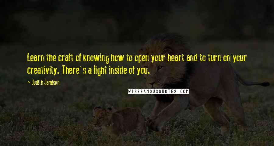 Judith Jamison Quotes: Learn the craft of knowing how to open your heart and to turn on your creativity. There's a light inside of you.