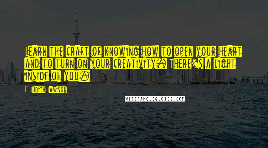 Judith Jamison Quotes: Learn the craft of knowing how to open your heart and to turn on your creativity. There's a light inside of you.