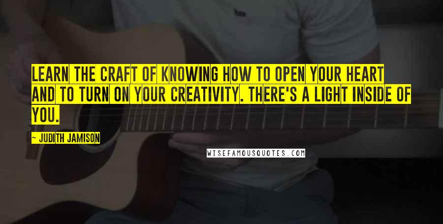 Judith Jamison Quotes: Learn the craft of knowing how to open your heart and to turn on your creativity. There's a light inside of you.