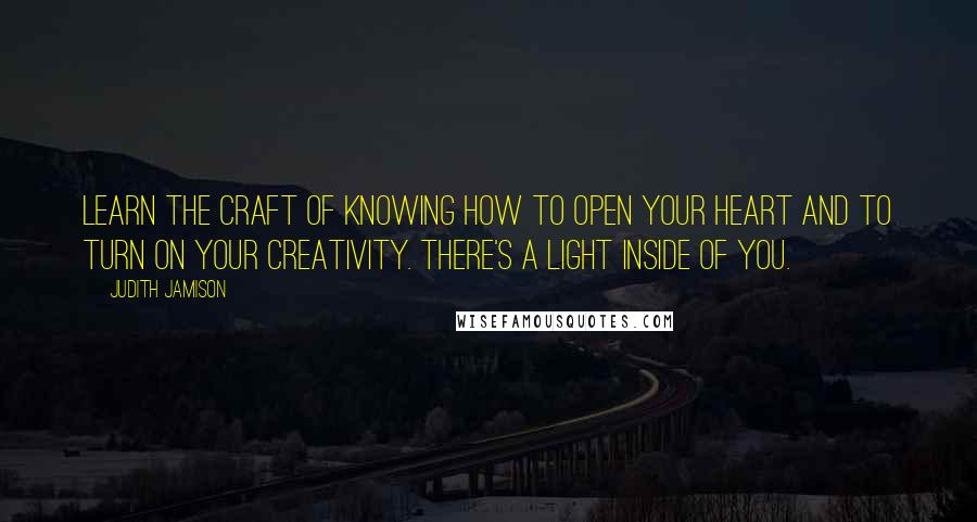 Judith Jamison Quotes: Learn the craft of knowing how to open your heart and to turn on your creativity. There's a light inside of you.