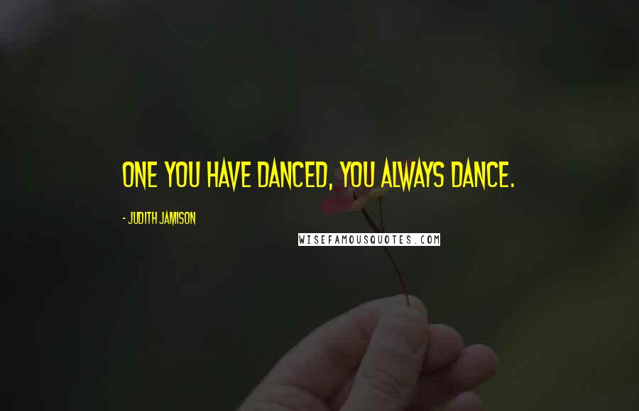 Judith Jamison Quotes: One you have danced, you always dance.