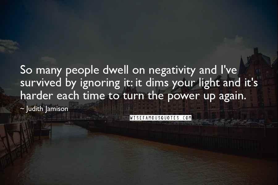 Judith Jamison Quotes: So many people dwell on negativity and I've survived by ignoring it: it dims your light and it's harder each time to turn the power up again.