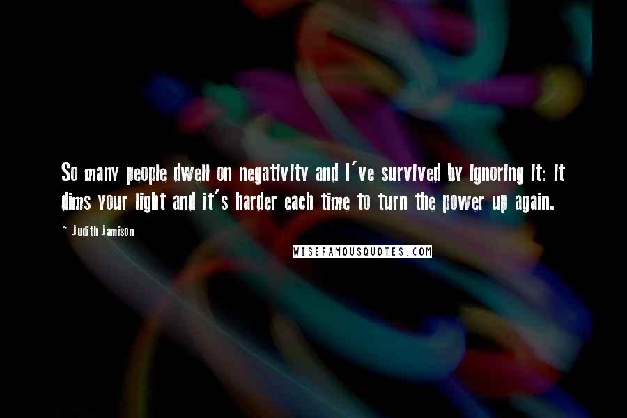 Judith Jamison Quotes: So many people dwell on negativity and I've survived by ignoring it: it dims your light and it's harder each time to turn the power up again.