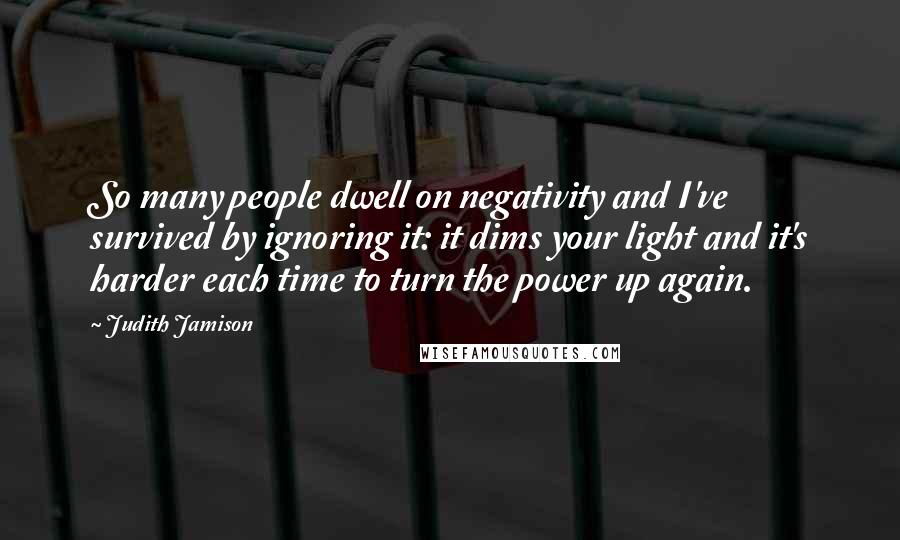 Judith Jamison Quotes: So many people dwell on negativity and I've survived by ignoring it: it dims your light and it's harder each time to turn the power up again.