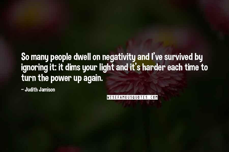 Judith Jamison Quotes: So many people dwell on negativity and I've survived by ignoring it: it dims your light and it's harder each time to turn the power up again.
