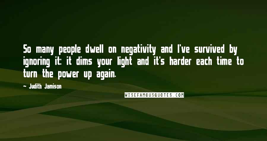 Judith Jamison Quotes: So many people dwell on negativity and I've survived by ignoring it: it dims your light and it's harder each time to turn the power up again.