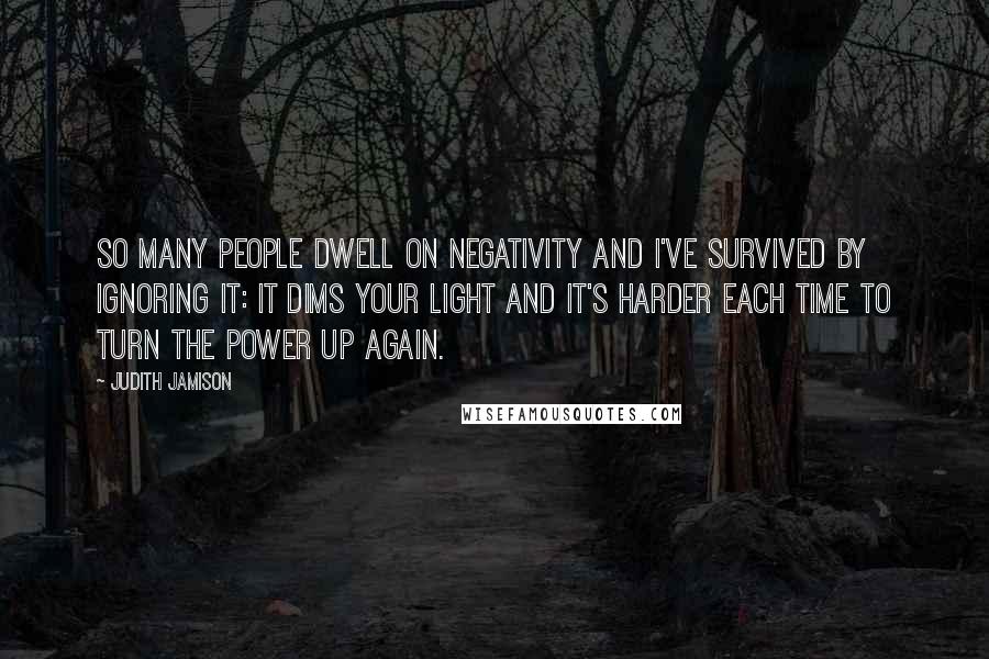 Judith Jamison Quotes: So many people dwell on negativity and I've survived by ignoring it: it dims your light and it's harder each time to turn the power up again.