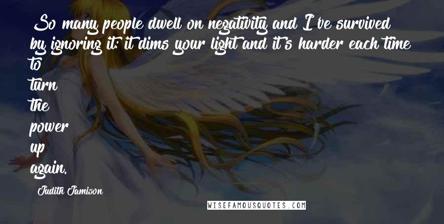 Judith Jamison Quotes: So many people dwell on negativity and I've survived by ignoring it: it dims your light and it's harder each time to turn the power up again.