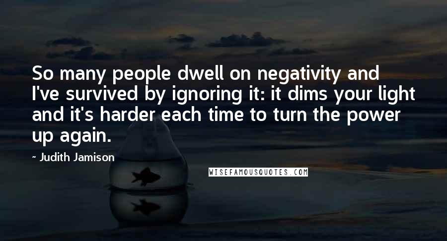 Judith Jamison Quotes: So many people dwell on negativity and I've survived by ignoring it: it dims your light and it's harder each time to turn the power up again.