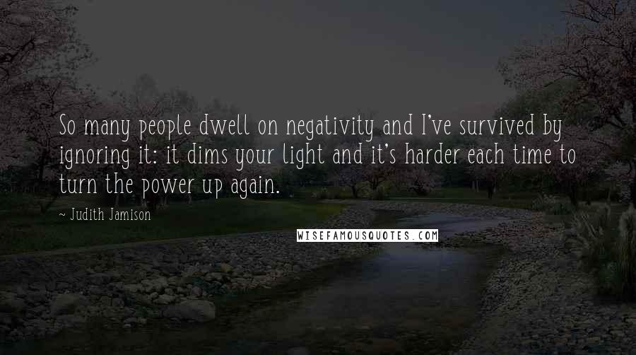 Judith Jamison Quotes: So many people dwell on negativity and I've survived by ignoring it: it dims your light and it's harder each time to turn the power up again.