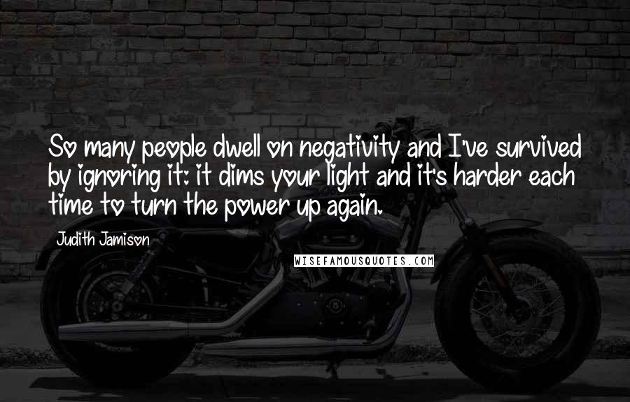 Judith Jamison Quotes: So many people dwell on negativity and I've survived by ignoring it: it dims your light and it's harder each time to turn the power up again.